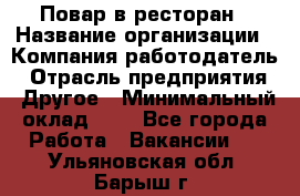 Повар в ресторан › Название организации ­ Компания-работодатель › Отрасль предприятия ­ Другое › Минимальный оклад ­ 1 - Все города Работа » Вакансии   . Ульяновская обл.,Барыш г.